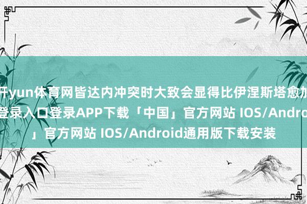 开yun体育网皆达内冲突时大致会显得比伊涅斯塔愈加顽劣-开云kaiyun登录入口登录APP下载「中国」官方网站 IOS/Android通用版下载安装