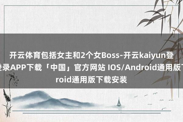 开云体育包括女主和2个女Boss-开云kaiyun登录入口登录APP下载「中国」官方网站 IOS/Android通用版下载安装